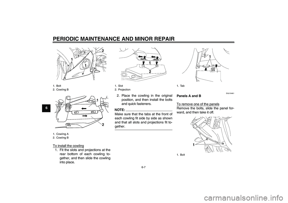 YAMAHA YZF-R6 2005 Workshop Manual PERIODIC MAINTENANCE AND MINOR REPAIR
6-7
6
To install the cowling
1. Fit the slots and projections at the
rear bottom of each cowling to-
gether, and then slide the cowling
into place.2. Place the co