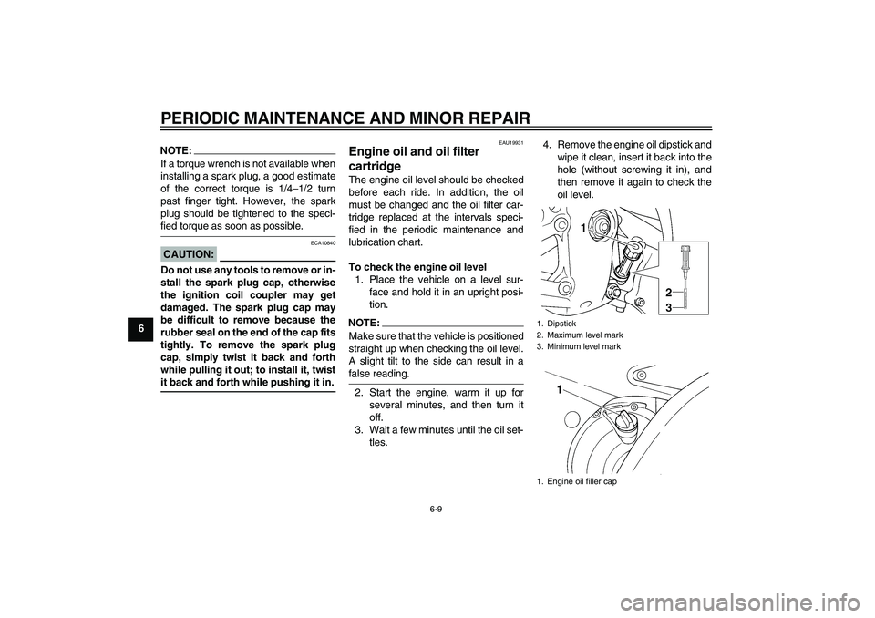 YAMAHA YZF-R6 2005  Owners Manual PERIODIC MAINTENANCE AND MINOR REPAIR
6-9
6
NOTE:If a torque wrench is not available when
installing a spark plug, a good estimate
of the correct torque is 1/4–1/2 turn
past finger tight. However, t