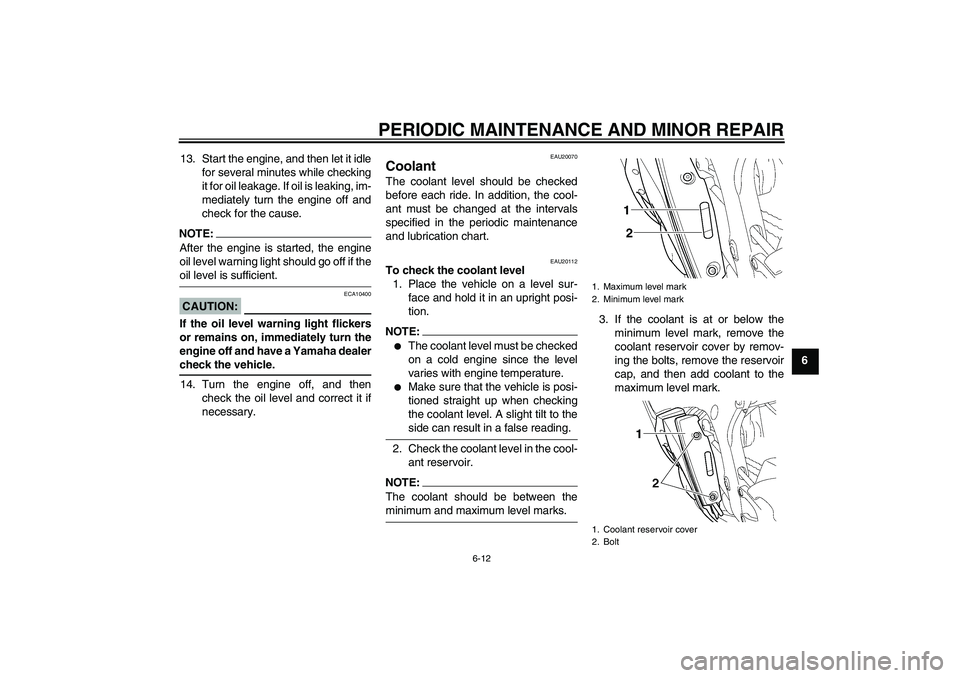 YAMAHA YZF-R6 2005  Owners Manual PERIODIC MAINTENANCE AND MINOR REPAIR
6-12
6 13. Start the engine, and then let it idle
for several minutes while checking
it for oil leakage. If oil is leaking, im-
mediately turn the engine off and
