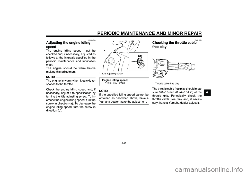 YAMAHA YZF-R6 2005 Repair Manual PERIODIC MAINTENANCE AND MINOR REPAIR
6-18
6
EAU34300
Adjusting the engine idling 
speed The engine idling speed must be
checked and, if necessary, adjusted as
follows at the intervals specified in th