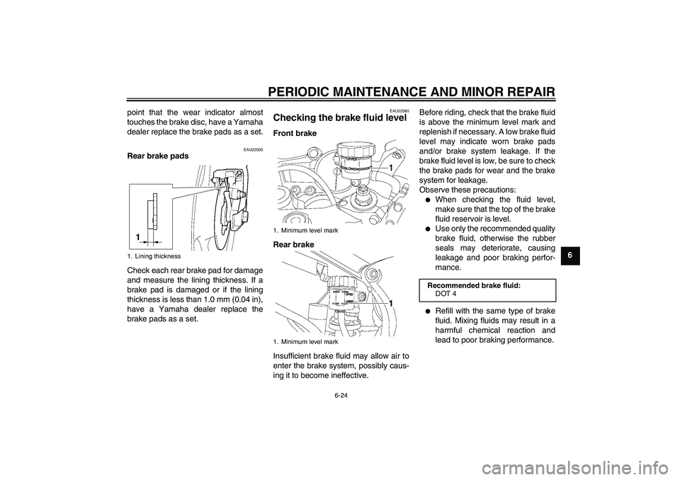 YAMAHA YZF-R6 2005 Manual PDF PERIODIC MAINTENANCE AND MINOR REPAIR
6-24
6 point that the wear indicator almost
touches the brake disc, have a Yamaha
dealer replace the brake pads as a set.
EAU22500
Rear brake pads
Check each rear