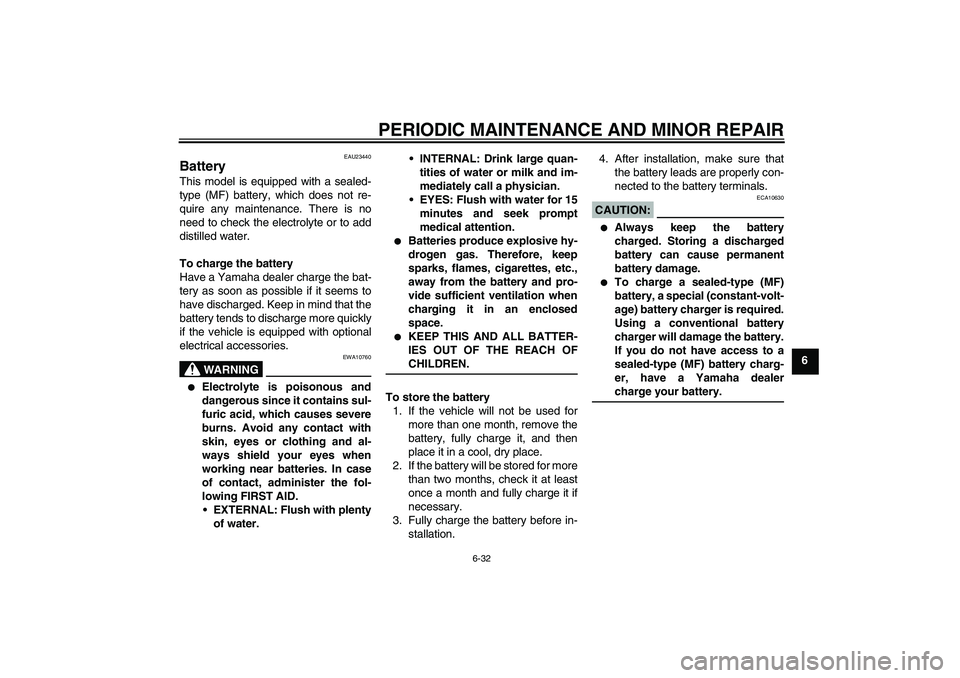 YAMAHA YZF-R6 2005 Manual PDF PERIODIC MAINTENANCE AND MINOR REPAIR
6-32
6
EAU23440
Battery This model is equipped with a sealed-
type (MF) battery, which does not re-
quire any maintenance. There is no
need to check the electroly