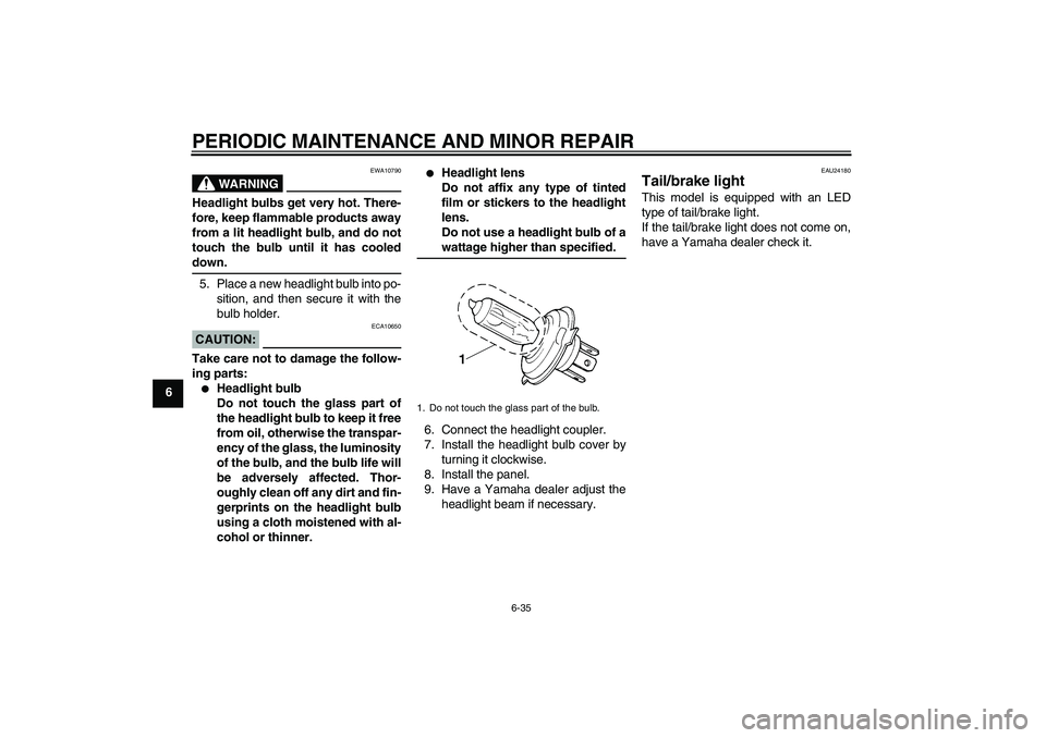 YAMAHA YZF-R6 2005  Owners Manual PERIODIC MAINTENANCE AND MINOR REPAIR
6-35
6
WARNING
EWA10790
Headlight bulbs get very hot. There-
fore, keep flammable products away
from a lit headlight bulb, and do not
touch the bulb until it has 