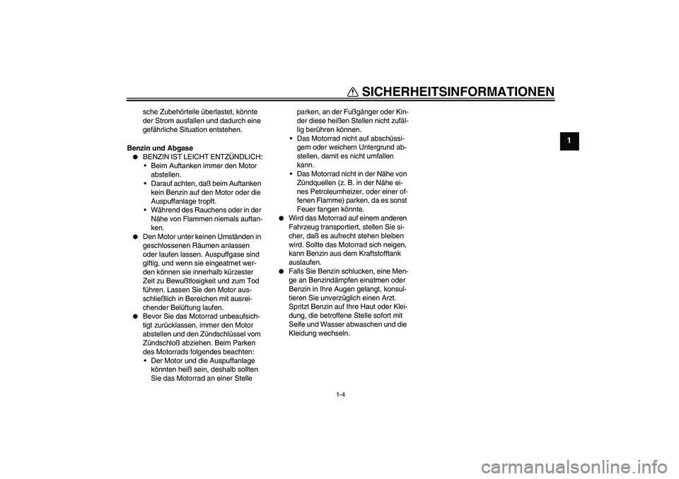 YAMAHA YZF-R6 2005  Betriebsanleitungen (in German) SICHERHEITSINFORMATIONEN
1-4
1
sche Zubehörteile überlastet, könnte 
der Strom ausfallen und dadurch eine 
gefährliche Situation entstehen.
Benzin und Abgase

BENZIN IST LEICHT ENTZÜNDLICH:
Bei