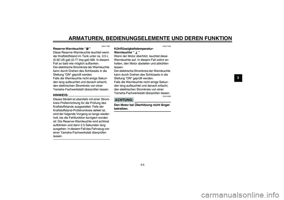 YAMAHA YZF-R6 2005  Betriebsanleitungen (in German) ARMATUREN, BEDIENUNGSELEMENTE UND DEREN FUNKTION
3-5
3
GAU11360
Reserve-Warnleuchte “” 
Diese Reserve-Warnleuchte leuchtet wenn 
der Kraftstoffstand im Tank unter ca. 3.5 L 
(0.92 US gal) (0.77 Im