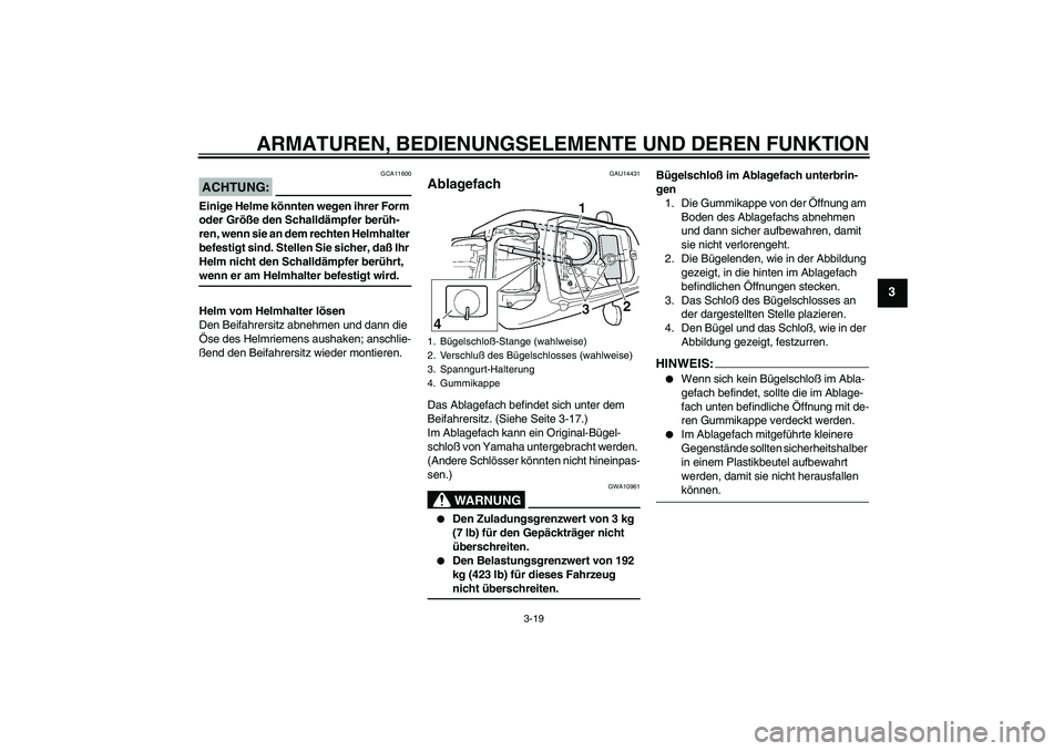 YAMAHA YZF-R6 2005  Betriebsanleitungen (in German) ARMATUREN, BEDIENUNGSELEMENTE UND DEREN FUNKTION
3-19
3
ACHTUNG:
GCA11600
Einige Helme könnten wegen ihrer Form 
oder Größe den Schalldämpfer berüh-
ren, wenn sie an dem rechten Helmhalter 
befes