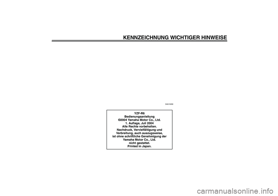 YAMAHA YZF-R6 2005  Betriebsanleitungen (in German) KENNZEICHNUNG WICHTIGER HINWEISE
GAU10200
YZF-R6
Bedienungsanleitung
©2004 Yamaha Motor Co., Ltd.
1. Auflage, Juli 2004
Alle Rechte vorbehalten.
Nachdruck, Vervielfältigung und 
Verbreitung, auch au