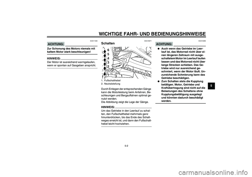 YAMAHA YZF-R6 2005  Betriebsanleitungen (in German) WICHTIGE FAHR- UND BEDIENUNGSHINWEISE
5-2
5
ACHTUNG:
GCA11040
Zur Schonung des Motors niemals mit kaltem Motor stark beschleunigen!HINWEIS:Der Motor ist ausreichend warmgelaufen, wenn er spontan auf G