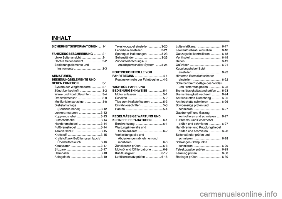 YAMAHA YZF-R6 2005  Betriebsanleitungen (in German) INHALTSICHERHEITSINFORMATIONEN ....1-1
FAHRZEUGBESCHREIBUNG ..........2-1
Linke Seitenansicht .........................2-1
Rechte Seitenansicht.......................2-2
Bedienungselemente und 
Instru