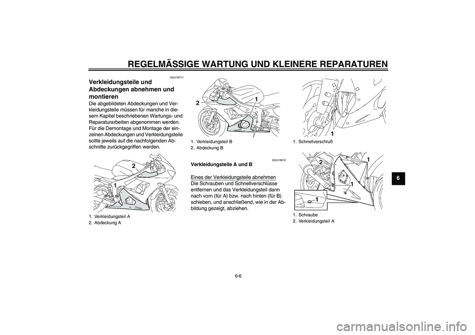 YAMAHA YZF-R6 2005  Betriebsanleitungen (in German) REGELMÄSSIGE WARTUNG UND KLEINERE REPARATUREN
6-6
6
GAU18711
Verkleidungsteile und 
Abdeckungen abnehmen und 
montieren Die abgebildeten Abdeckungen und Ver-
kleidungsteile müssen für manche in die