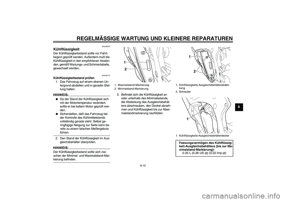 YAMAHA YZF-R6 2005  Betriebsanleitungen (in German) REGELMÄSSIGE WARTUNG UND KLEINERE REPARATUREN
6-12
6
GAU20070
Kühlflüssigkeit Der Kühlflüssigkeitsstand sollte vor Fahrt-
beginn geprüft werden. Außerdem muß die 
Kühlflüssigkeit in den empf