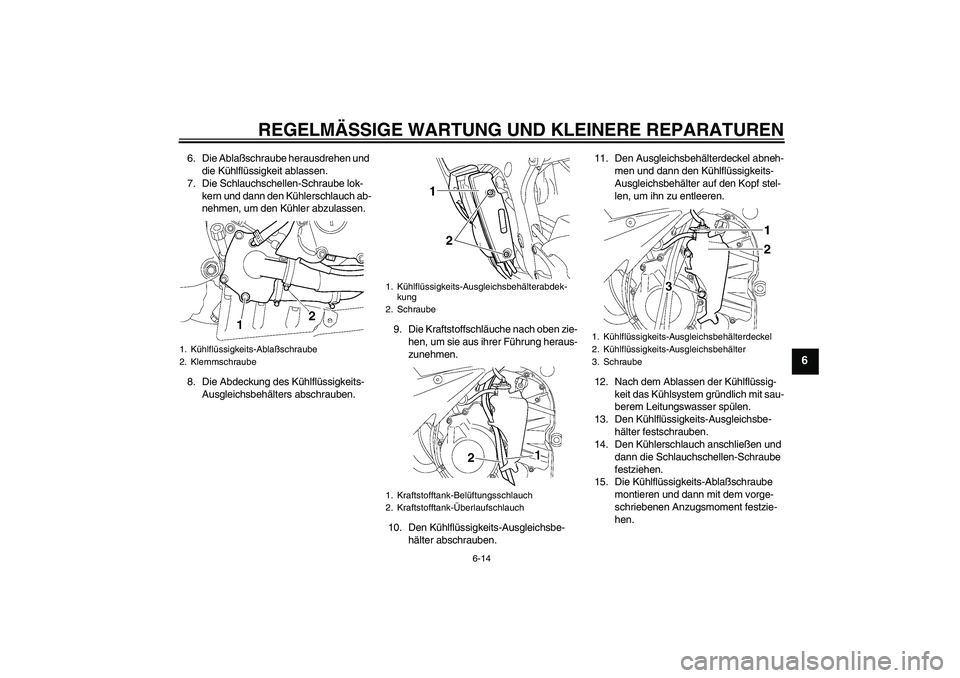 YAMAHA YZF-R6 2005  Betriebsanleitungen (in German) REGELMÄSSIGE WARTUNG UND KLEINERE REPARATUREN
6-14
6
6. Die Ablaßschraube herausdrehen und 
die Kühlflüssigkeit ablassen.
7. Die Schlauchschellen-Schraube lok-
kern und dann den Kühlerschlauch ab