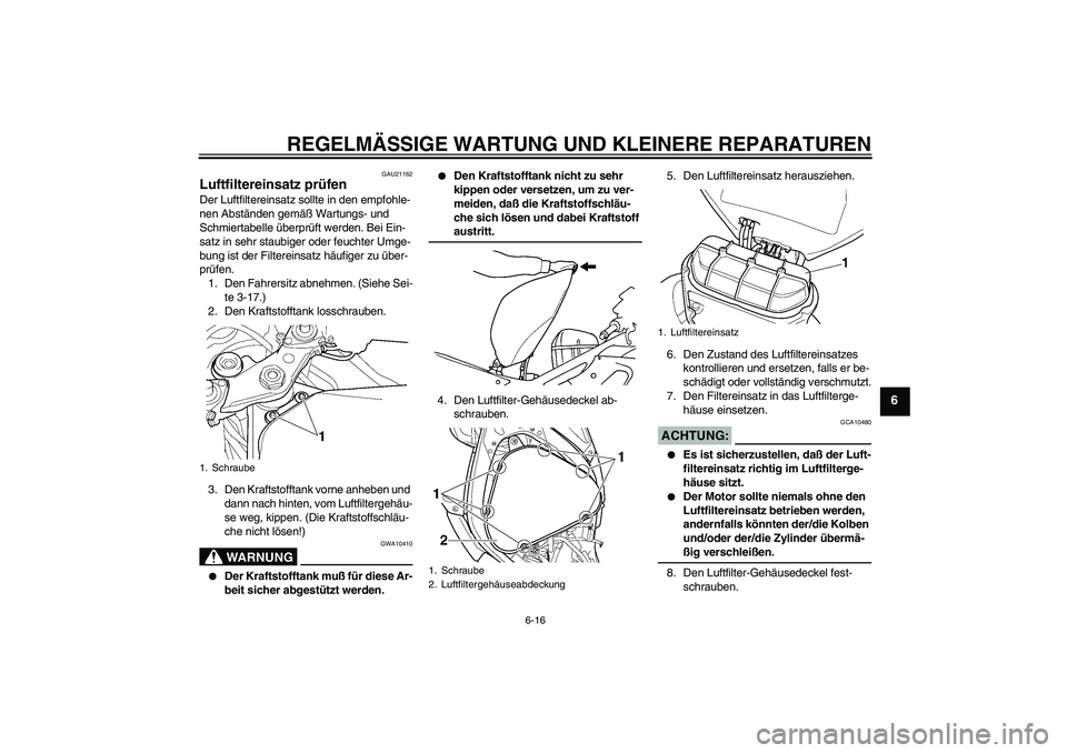 YAMAHA YZF-R6 2005  Betriebsanleitungen (in German) REGELMÄSSIGE WARTUNG UND KLEINERE REPARATUREN
6-16
6
GAU21162
Luftfiltereinsatz prüfen Der Luftfiltereinsatz sollte in den empfohle-
nen Abständen gemäß Wartungs- und 
Schmiertabelle überprüft 