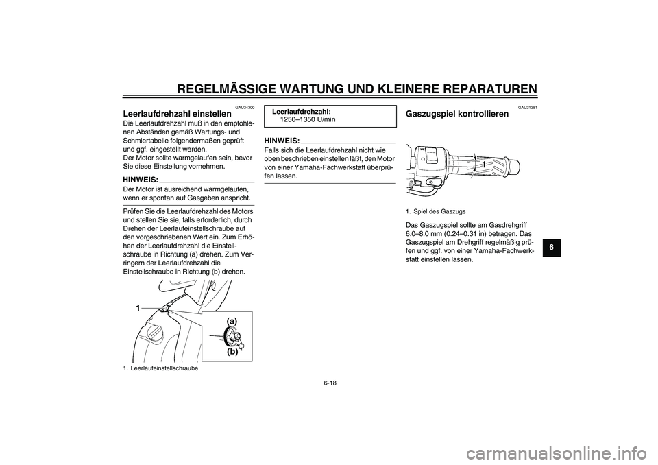 YAMAHA YZF-R6 2005  Betriebsanleitungen (in German) REGELMÄSSIGE WARTUNG UND KLEINERE REPARATUREN
6-18
6
GAU34300
Leerlaufdrehzahl einstellen Die Leerlaufdrehzahl muß in den empfohle-
nen Abständen gemäß Wartungs- und 
Schmiertabelle folgendermaß