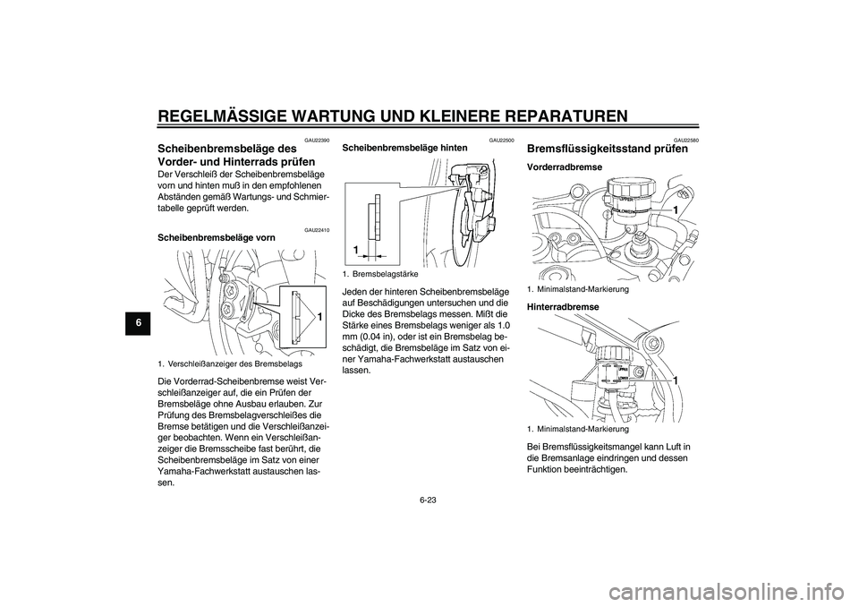YAMAHA YZF-R6 2005  Betriebsanleitungen (in German) REGELMÄSSIGE WARTUNG UND KLEINERE REPARATUREN
6-23
6
GAU22390
Scheibenbremsbeläge des 
Vorder- und Hinterrads prüfen Der Verschleiß der Scheibenbremsbeläge 
vorn und hinten muß in den empfohlene