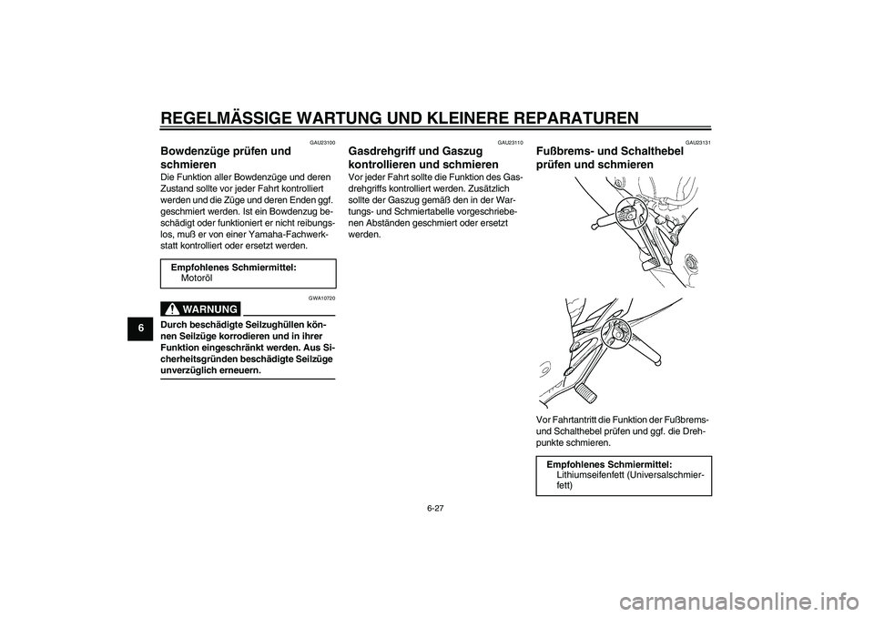 YAMAHA YZF-R6 2005  Betriebsanleitungen (in German) REGELMÄSSIGE WARTUNG UND KLEINERE REPARATUREN
6-27
6
GAU23100
Bowdenzüge prüfen und 
schmieren Die Funktion aller Bowdenzüge und deren 
Zustand sollte vor jeder Fahrt kontrolliert 
werden und die 