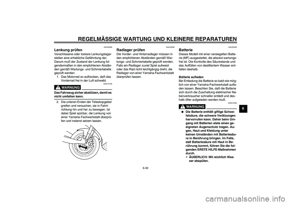 YAMAHA YZF-R6 2005  Betriebsanleitungen (in German) REGELMÄSSIGE WARTUNG UND KLEINERE REPARATUREN
6-30
6
GAU23280
Lenkung prüfen Verschlissene oder lockere Lenkungslager 
stellen eine erhebliche Gefährdung dar. 
Darum muß der Zustand der Lenkung fo