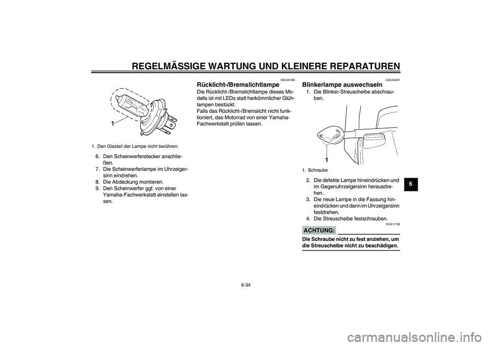 YAMAHA YZF-R6 2005  Betriebsanleitungen (in German) REGELMÄSSIGE WARTUNG UND KLEINERE REPARATUREN
6-34
6
6. Den Scheinwerferstecker anschlie-
ßen.
7. Die Scheinwerferlampe im Uhrzeiger-
sinn eindrehen.
8. Die Abdeckung montieren.
9. Den Scheinwerfer 