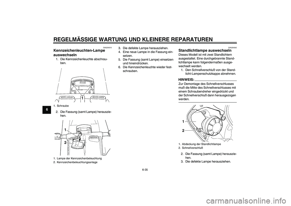 YAMAHA YZF-R6 2005  Betriebsanleitungen (in German) REGELMÄSSIGE WARTUNG UND KLEINERE REPARATUREN
6-35
6
GAU24310
Kennzeichenleuchten-Lampe 
auswechseln 1. Die Kennzeichenleuchte abschrau-
ben.
2. Die Fassung (samt Lampe) herauszie-
hen.3. Die defekte