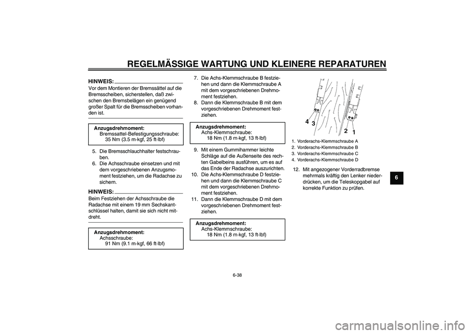 YAMAHA YZF-R6 2005  Betriebsanleitungen (in German) REGELMÄSSIGE WARTUNG UND KLEINERE REPARATUREN
6-38
6
HINWEIS:Vor dem Montieren der Bremssättel auf die 
Bremsscheiben, sicherstellen, daß zwi-
schen den Bremsbelägen ein genügend 
großer Spalt f