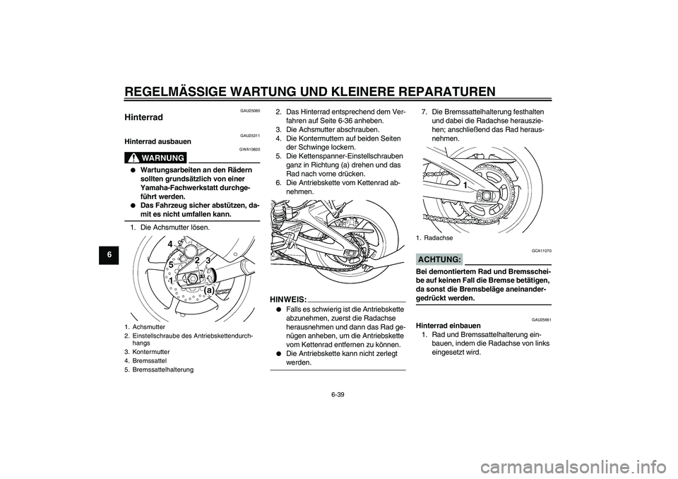 YAMAHA YZF-R6 2005  Betriebsanleitungen (in German) REGELMÄSSIGE WARTUNG UND KLEINERE REPARATUREN
6-39
6
GAU25080
Hinterrad 
GAU25311
Hinterrad ausbauen
WARNUNG
GWA10820

Wartungsarbeiten an den Rädern 
sollten grundsätzlich von einer 
Yamaha-Fachw