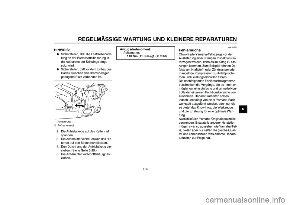 YAMAHA YZF-R6 2005  Betriebsanleitungen (in German) REGELMÄSSIGE WARTUNG UND KLEINERE REPARATUREN
6-40
6
HINWEIS:
Sicherstellen, daß die Feststelleinrich-
tung an der Bremssattelhalterung in 
die Aufnahme der Schwinge einge-
setzt wird.

Sicherstel