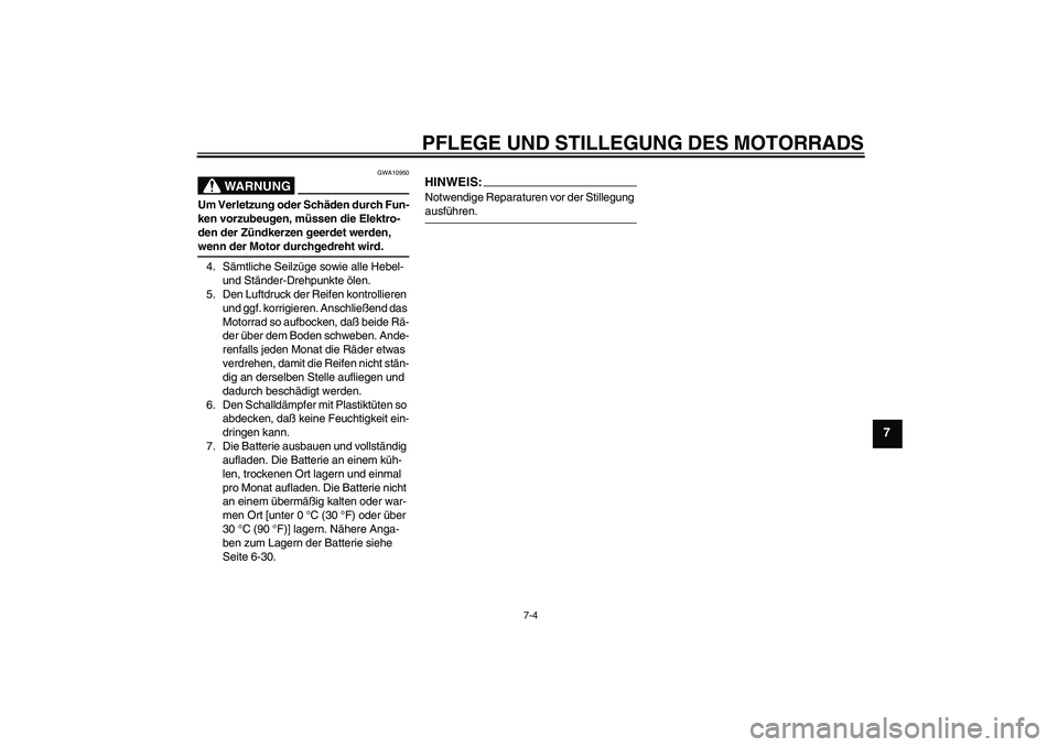 YAMAHA YZF-R6 2005  Betriebsanleitungen (in German) PFLEGE UND STILLEGUNG DES MOTORRADS
7-4
7
WARNUNG
GWA10950
Um Verletzung oder Schäden durch Fun-
ken vorzubeugen, müssen die Elektro-
den der Zündkerzen geerdet werden, wenn der Motor durchgedreht 