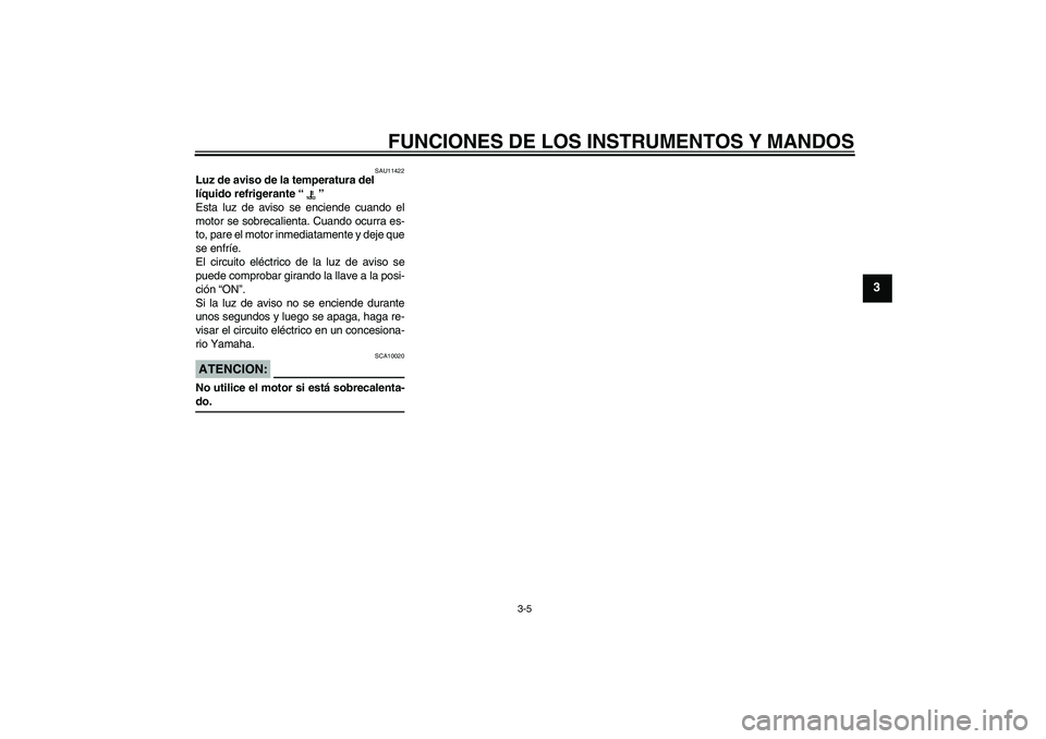 YAMAHA YZF-R6 2005  Manuale de Empleo (in Spanish) FUNCIONES DE LOS INSTRUMENTOS Y MANDOS
3-5
3
SAU11422
Luz de aviso de la temperatura del 
líquido refrigerante “” 
Esta luz de aviso se enciende cuando el
motor se sobrecalienta. Cuando ocurra es