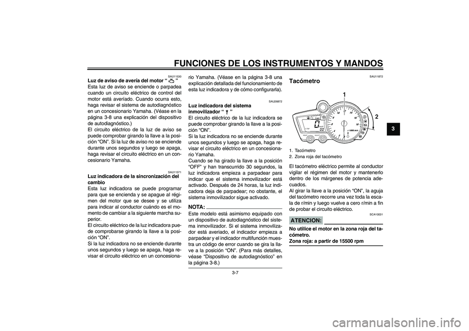 YAMAHA YZF-R6 2005  Manuale de Empleo (in Spanish) FUNCIONES DE LOS INSTRUMENTOS Y MANDOS
3-7
3
SAU11530
Luz de aviso de avería del motor “” 
Esta luz de aviso se enciende o parpadea
cuando un circuito eléctrico de control del
motor está averí