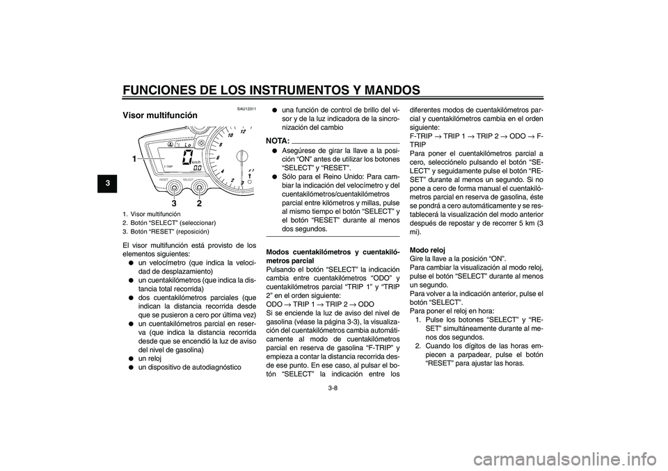 YAMAHA YZF-R6 2005  Manuale de Empleo (in Spanish) FUNCIONES DE LOS INSTRUMENTOS Y MANDOS
3-8
3
SAU12311
Visor multifunción El visor multifunción está provisto de los
elementos siguientes:
un velocímetro (que indica la veloci-
dad de desplazamien