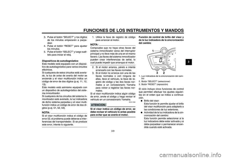 YAMAHA YZF-R6 2005  Manuale de Empleo (in Spanish) FUNCIONES DE LOS INSTRUMENTOS Y MANDOS
3-9
3
3. Pulse el botón “SELECT” y los dígitos
de los minutos empezarán a parpa-
dear.
4. Pulse el botón “RESET” para ajustar
los minutos.
5. Pulse e