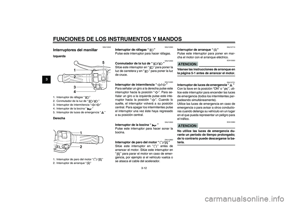 YAMAHA YZF-R6 2005  Manuale de Empleo (in Spanish) FUNCIONES DE LOS INSTRUMENTOS Y MANDOS
3-12
3
SAU12343
Interruptores del manillar Izquerda
Derecha
SAU12350
Interruptor de ráfagas “” 
Pulse este interruptor para hacer ráfagas.
SAU12400
Conmuta