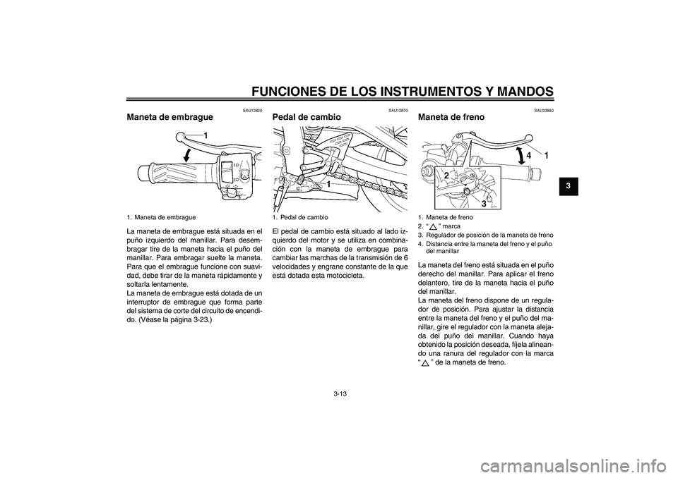 YAMAHA YZF-R6 2005  Manuale de Empleo (in Spanish) FUNCIONES DE LOS INSTRUMENTOS Y MANDOS
3-13
3
SAU12820
Maneta de embrague La maneta de embrague está situada en el
puño izquierdo del manillar. Para desem-
bragar tire de la maneta hacia el puño de