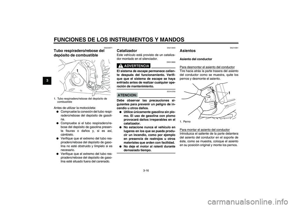 YAMAHA YZF-R6 2005  Manuale de Empleo (in Spanish) FUNCIONES DE LOS INSTRUMENTOS Y MANDOS
3-16
3
SAU34071
Tubo respiradero/rebose del 
depósito de combustible Antes de utilizar la motocicleta:
Compruebe la conexión del tubo respi-
radero/rebose del