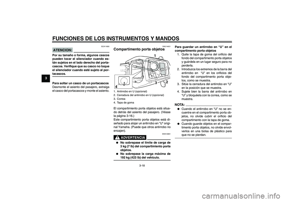 YAMAHA YZF-R6 2005  Manuale de Empleo (in Spanish) FUNCIONES DE LOS INSTRUMENTOS Y MANDOS
3-18
3
ATENCION:
SCA11600
Por su tamaño o forma, algunos cascos
pueden tocar el silenciador cuando es-
tán sujetos en el lado derecho del porta-
cascos. Verifi
