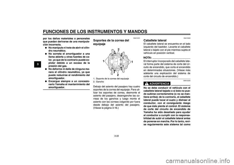 YAMAHA YZF-R6 2005  Manuale de Empleo (in Spanish) FUNCIONES DE LOS INSTRUMENTOS Y MANDOS
3-22
3
por los daños materiales o personales
que puedan derivarse de una manipula-
ción incorrecta.
No manipule ni trate de abrir el cilin-
dro neumático.

