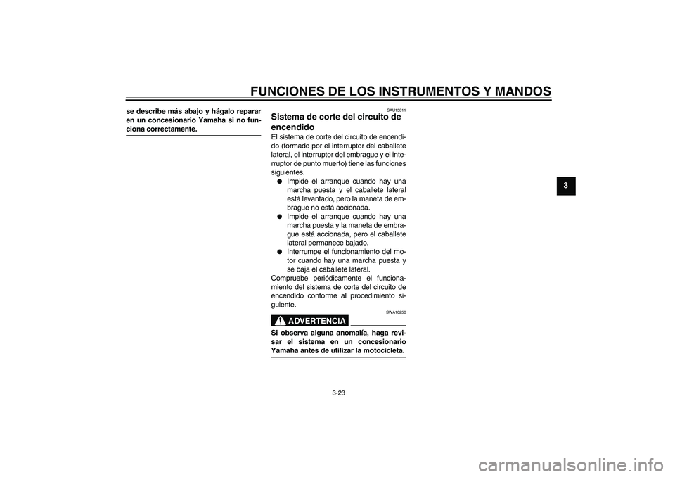 YAMAHA YZF-R6 2005  Manuale de Empleo (in Spanish) FUNCIONES DE LOS INSTRUMENTOS Y MANDOS
3-23
3
se describe más abajo y hágalo reparar
en un concesionario Yamaha si no fun-ciona correctamente.
SAU15311
Sistema de corte del circuito de 
encendido El