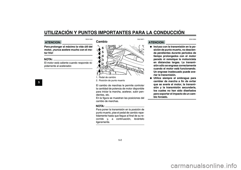 YAMAHA YZF-R6 2005  Manuale de Empleo (in Spanish) UTILIZACIÓN Y PUNTOS IMPORTANTES PARA LA CONDUCCIÓN
5-2
5
ATENCION:
SCA11040
Para prolongar al máximo la vida útil del
motor, ¡nunca acelere mucho con el mo-tor frío!NOTA:El motor está caliente