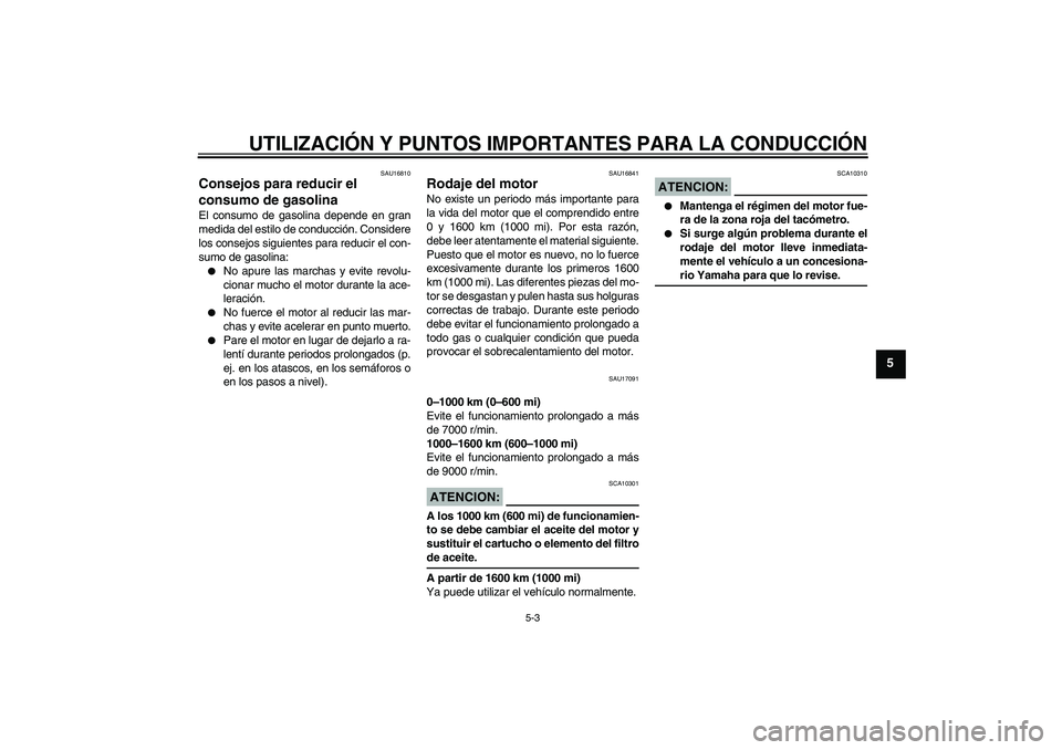 YAMAHA YZF-R6 2005  Manuale de Empleo (in Spanish) UTILIZACIÓN Y PUNTOS IMPORTANTES PARA LA CONDUCCIÓN
5-3
5
SAU16810
Consejos para reducir el 
consumo de gasolina El consumo de gasolina depende en gran
medida del estilo de conducción. Considere
lo