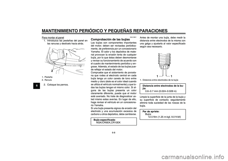 YAMAHA YZF-R6 2005  Manuale de Empleo (in Spanish) MANTENIMIENTO PERIÓDICO Y PEQUEÑAS REPARACIONES
6-8
6
Para montar el panel1. Introduzca las pestañas del panel en
las ranuras y deslícelo hacia atrás.
2. Coloque los pernos.
SAU19651
Comprobació