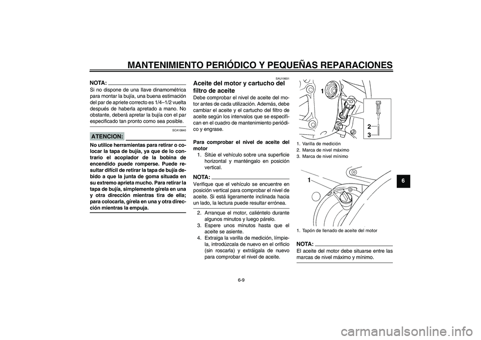 YAMAHA YZF-R6 2005  Manuale de Empleo (in Spanish) MANTENIMIENTO PERIÓDICO Y PEQUEÑAS REPARACIONES
6-9
6
NOTA:Si no dispone de una Ilave dinamométrica
para montar la bujía, una buena estimación
del par de apriete correcto es 1/4–1/2 vuelta
desp