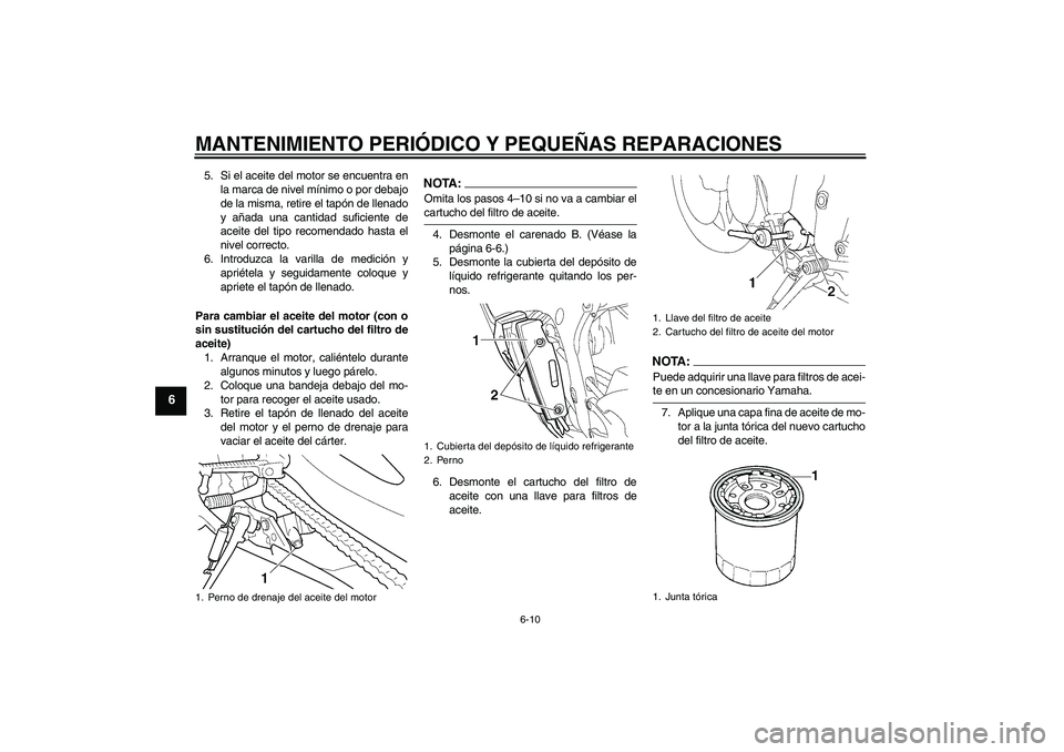 YAMAHA YZF-R6 2005  Manuale de Empleo (in Spanish) MANTENIMIENTO PERIÓDICO Y PEQUEÑAS REPARACIONES
6-10
6
5. Si el aceite del motor se encuentra en
la marca de nivel mínimo o por debajo
de la misma, retire el tapón de llenado
y añada una cantidad