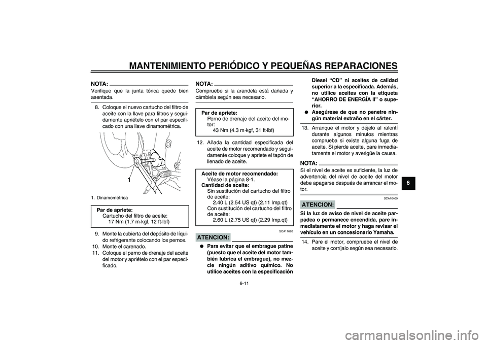 YAMAHA YZF-R6 2005  Manuale de Empleo (in Spanish) MANTENIMIENTO PERIÓDICO Y PEQUEÑAS REPARACIONES
6-11
6
NOTA:Verifique que la junta tórica quede bienasentada.
8. Coloque el nuevo cartucho del filtro de
aceite con la llave para filtros y segui-
da