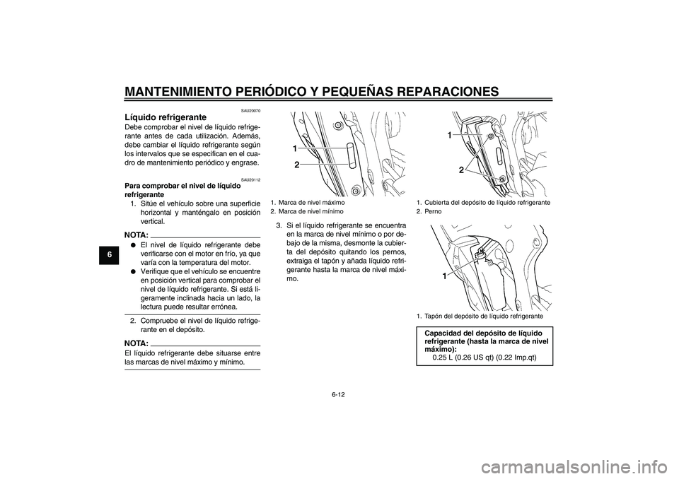 YAMAHA YZF-R6 2005  Manuale de Empleo (in Spanish) MANTENIMIENTO PERIÓDICO Y PEQUEÑAS REPARACIONES
6-12
6
SAU20070
Líquido refrigerante Debe comprobar el nivel de líquido refrige-
rante antes de cada utilización. Además,
debe cambiar el líquido