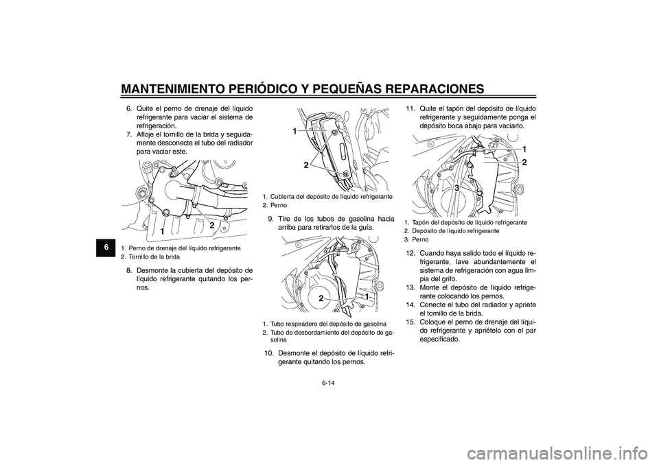 YAMAHA YZF-R6 2005  Manuale de Empleo (in Spanish) MANTENIMIENTO PERIÓDICO Y PEQUEÑAS REPARACIONES
6-14
6
6. Quite el perno de drenaje del líquido
refrigerante para vaciar el sistema de
refrigeración.
7. Afloje el tornillo de la brida y seguida-
m