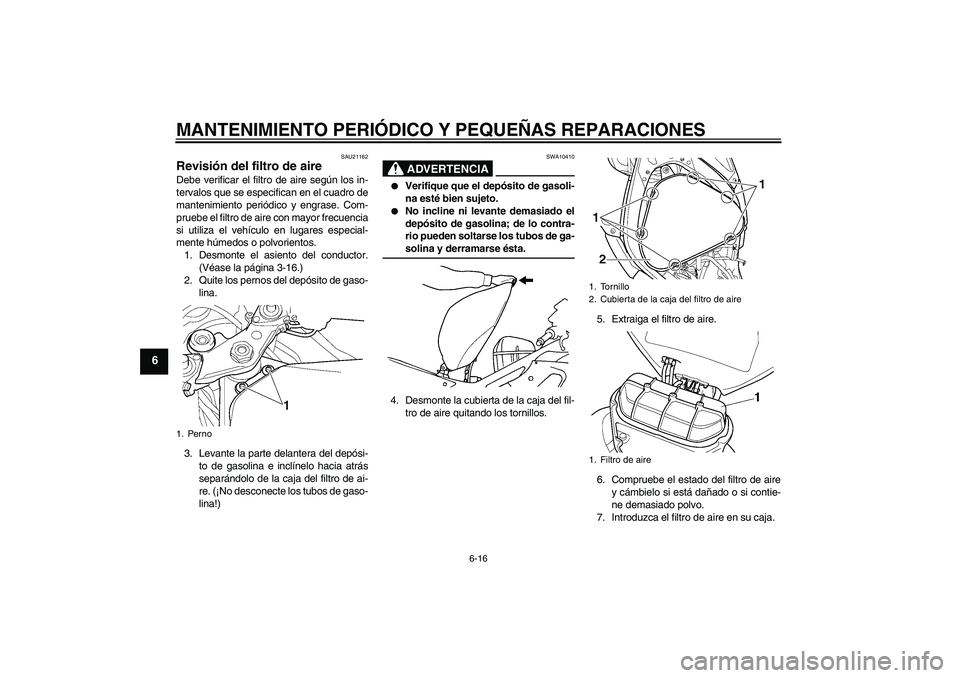 YAMAHA YZF-R6 2005  Manuale de Empleo (in Spanish) MANTENIMIENTO PERIÓDICO Y PEQUEÑAS REPARACIONES
6-16
6
SAU21162
Revisión del filtro de aire Debe verificar el filtro de aire según los in-
tervalos que se especifican en el cuadro de
mantenimiento