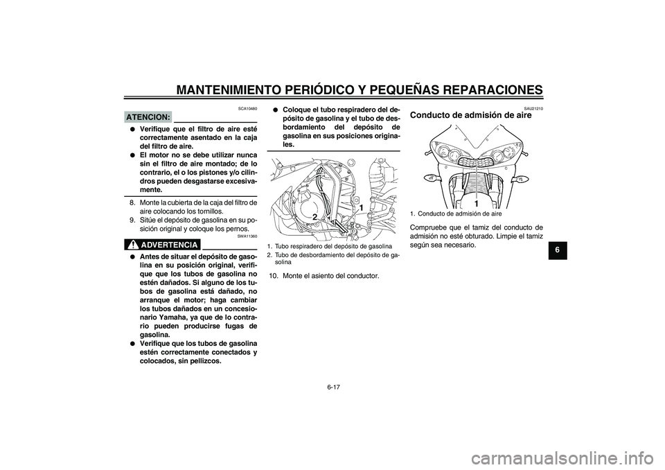 YAMAHA YZF-R6 2005  Manuale de Empleo (in Spanish) MANTENIMIENTO PERIÓDICO Y PEQUEÑAS REPARACIONES
6-17
6
ATENCION:
SCA10480

Verifique que el filtro de aire esté
correctamente asentado en la caja
del filtro de aire.

El motor no se debe utilizar