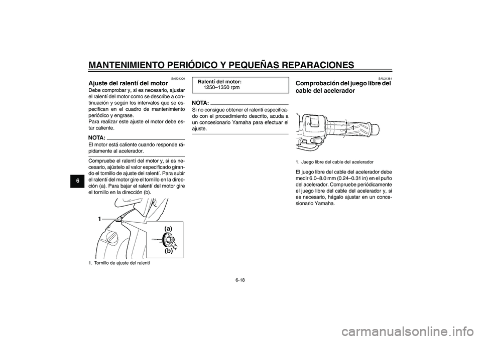 YAMAHA YZF-R6 2005  Manuale de Empleo (in Spanish) MANTENIMIENTO PERIÓDICO Y PEQUEÑAS REPARACIONES
6-18
6
SAU34300
Ajuste del ralentí del motor Debe comprobar y, si es necesario, ajustar
el ralentí del motor como se describe a con-
tinuación y se