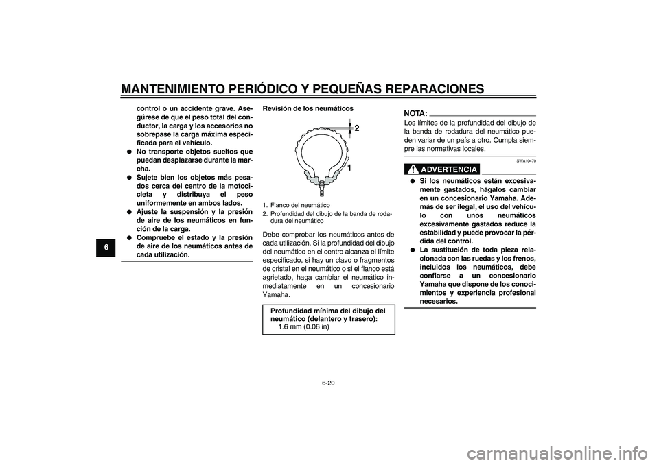 YAMAHA YZF-R6 2005  Manuale de Empleo (in Spanish) MANTENIMIENTO PERIÓDICO Y PEQUEÑAS REPARACIONES
6-20
6
control o un accidente grave. Ase-
gúrese de que el peso total del con-
ductor, la carga y los accesorios no
sobrepase la carga máxima especi
