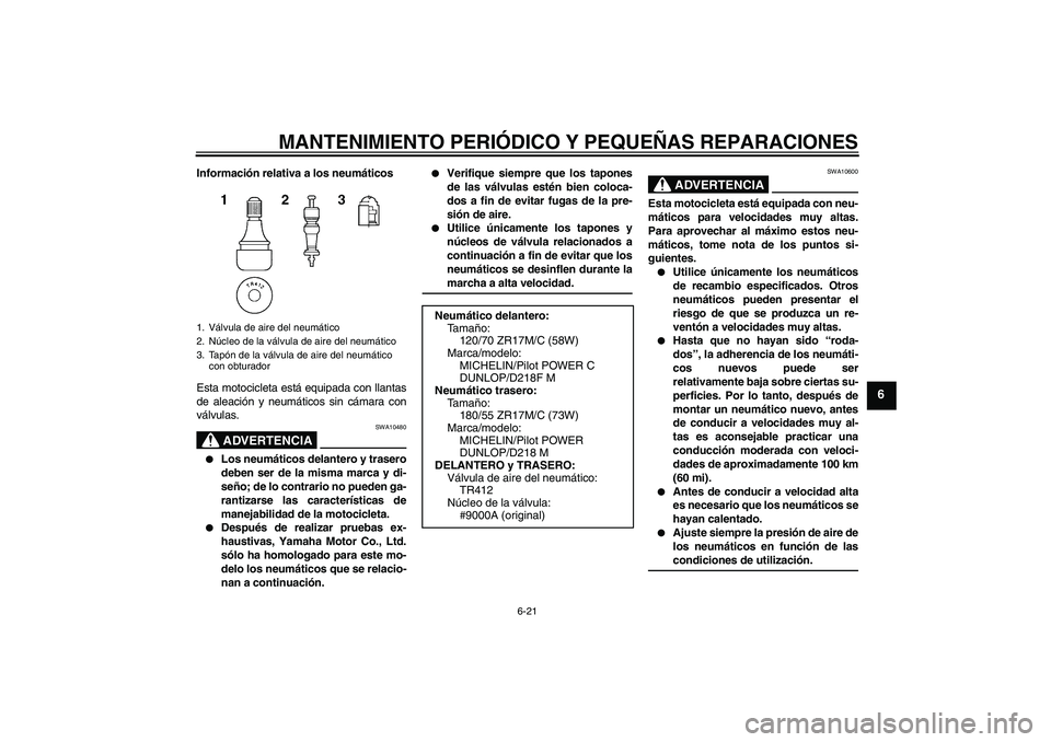 YAMAHA YZF-R6 2005  Manuale de Empleo (in Spanish) MANTENIMIENTO PERIÓDICO Y PEQUEÑAS REPARACIONES
6-21
6
Información relativa a los neumáticos
Esta motocicleta está equipada con llantas
de aleación y neumáticos sin cámara con
válvulas.
ADVER